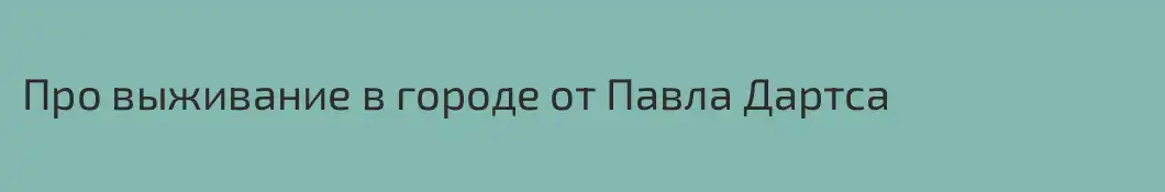 Про выживание в городе от Павла Дартса